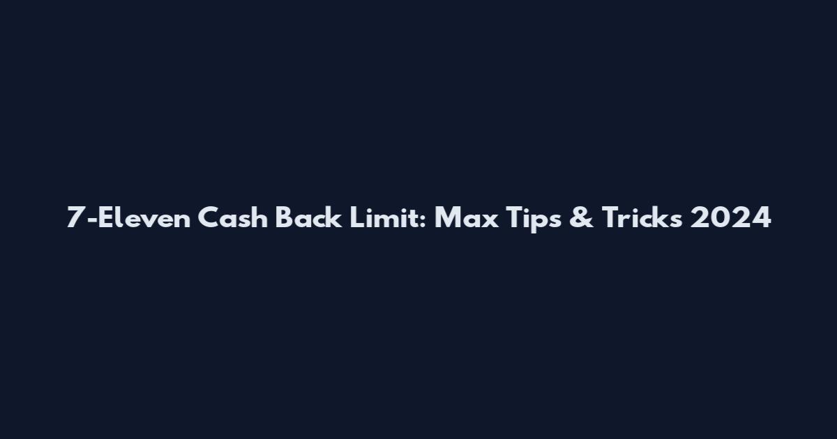7-Eleven Cash Back Limit: Max Tips & Tricks 2024