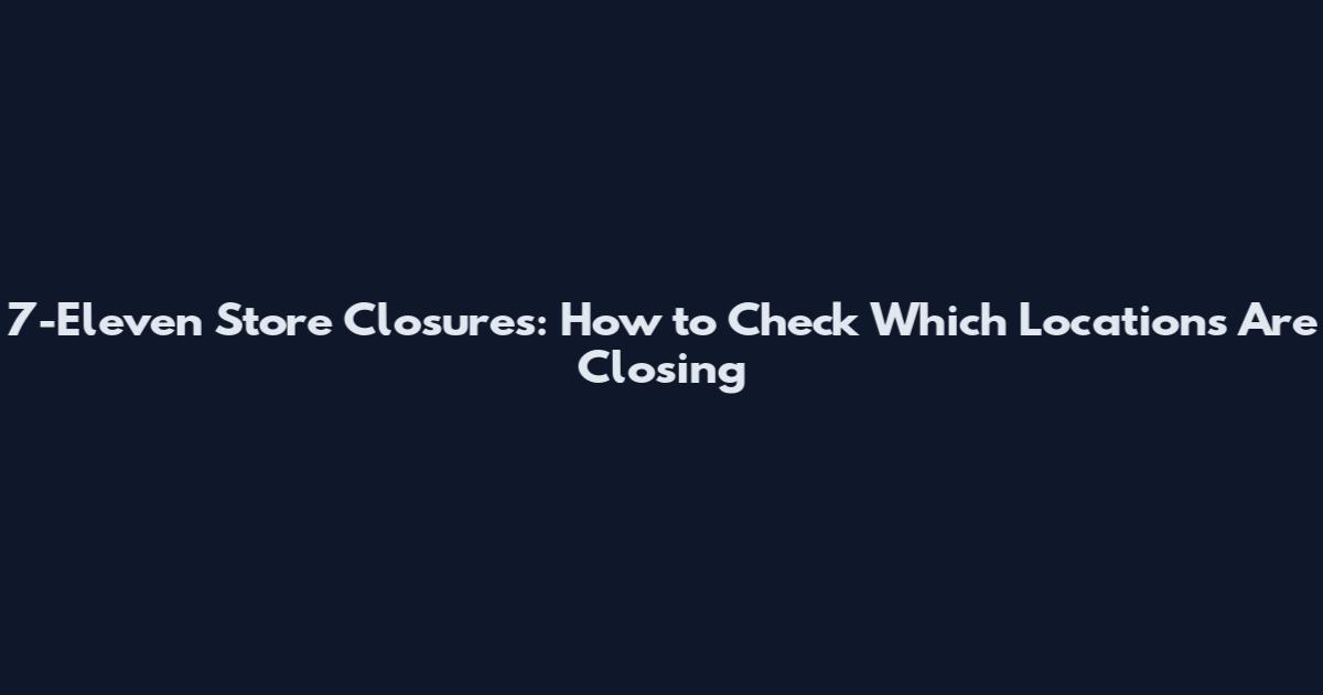 7-Eleven Store Closures: How to Check Which Locations Are Closing