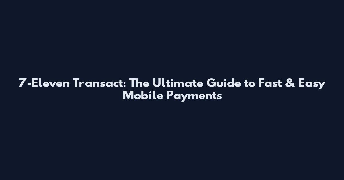 7-Eleven Transact: The Ultimate Guide to Fast & Easy Mobile Payments