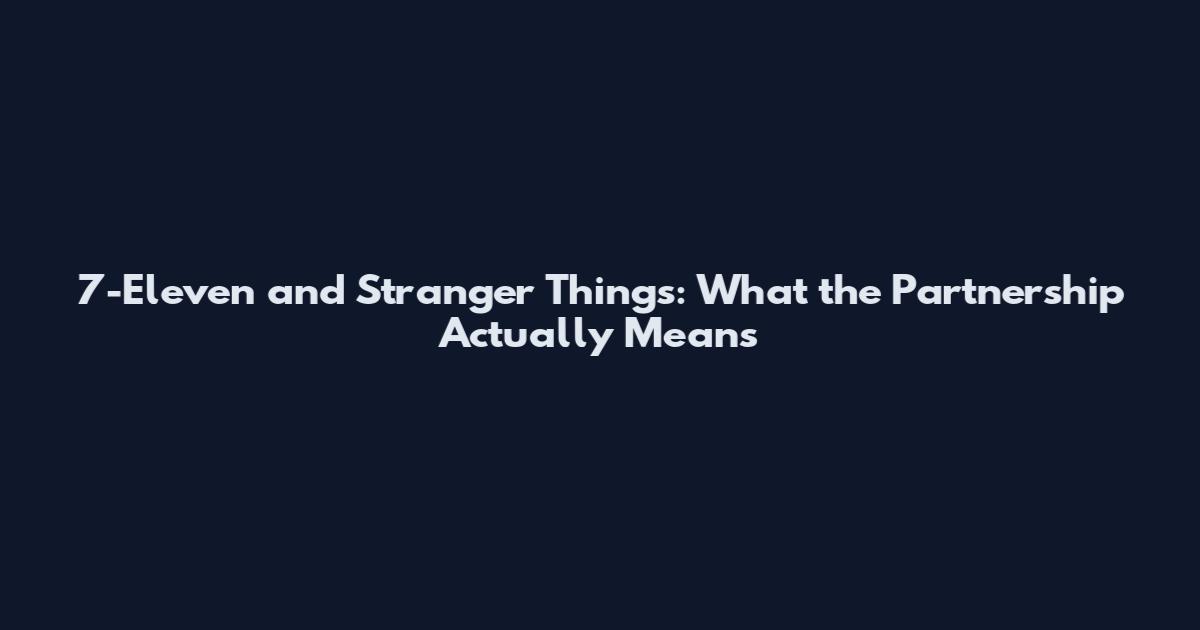 7-Eleven and Stranger Things: What the Partnership Actually Means