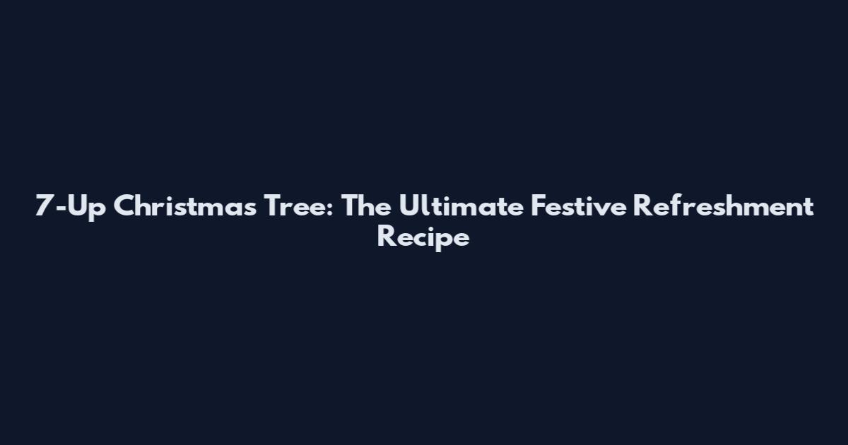 7-Up Christmas Tree: The Ultimate Festive Refreshment Recipe