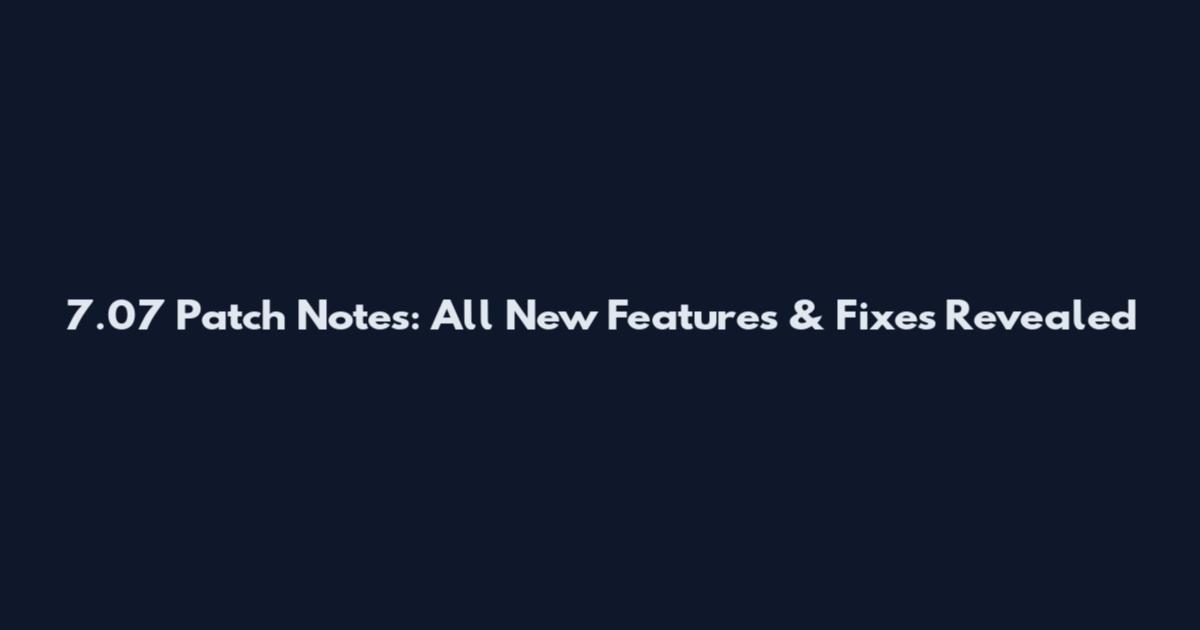 7.07 Patch Notes: All New Features & Fixes Revealed