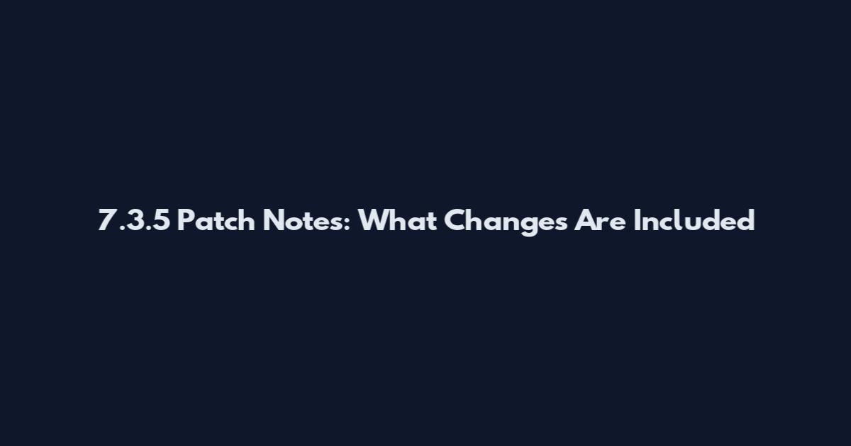7.3.5 Patch Notes: What Changes Are Included