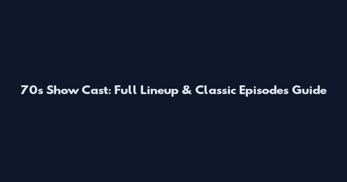 70's Show Cast: Full Lineup & Classic Episodes Guide