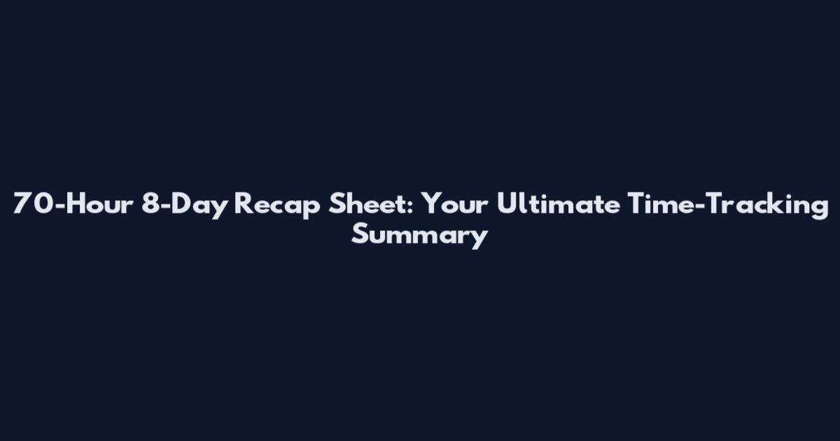 70-Hour 8-Day Recap Sheet: Your Ultimate Time-Tracking Summary