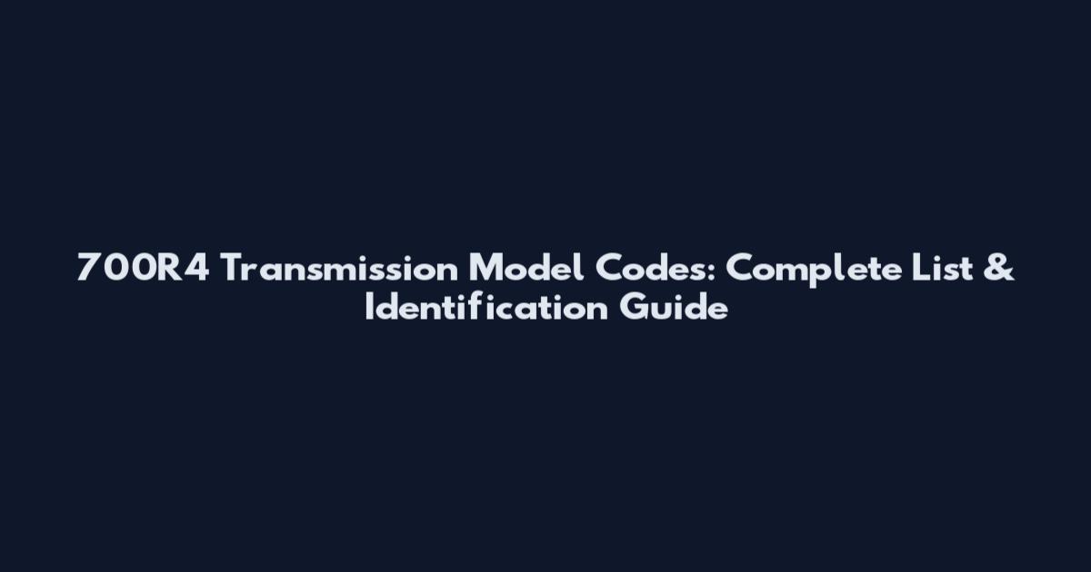 700R4 Transmission Model Codes: Complete List & Identification Guide