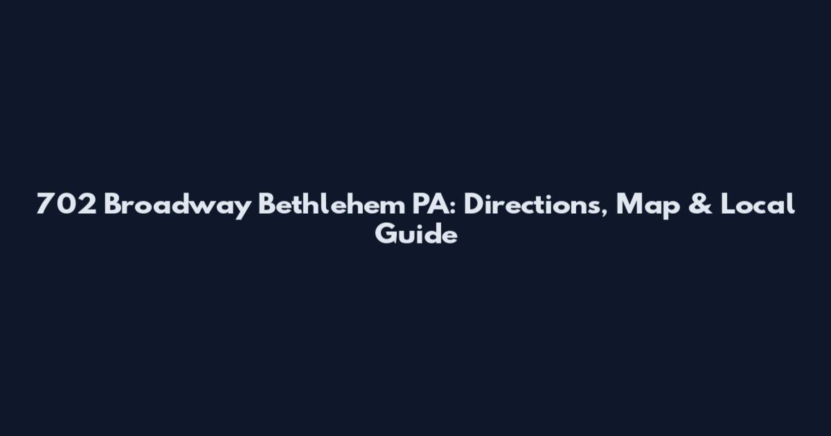 702 Broadway Bethlehem PA: Directions, Map & Local Guide