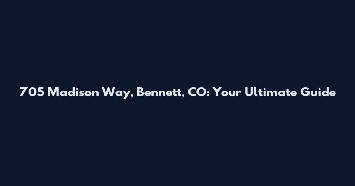 705 Madison Way, Bennett, CO: Your Ultimate Guide