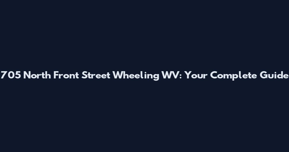 705 North Front Street Wheeling WV: Your Complete Guide