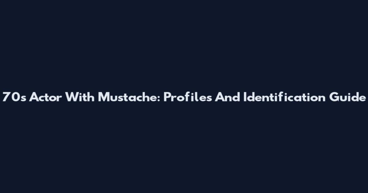 70s Actor With Mustache: Profiles And Identification Guide