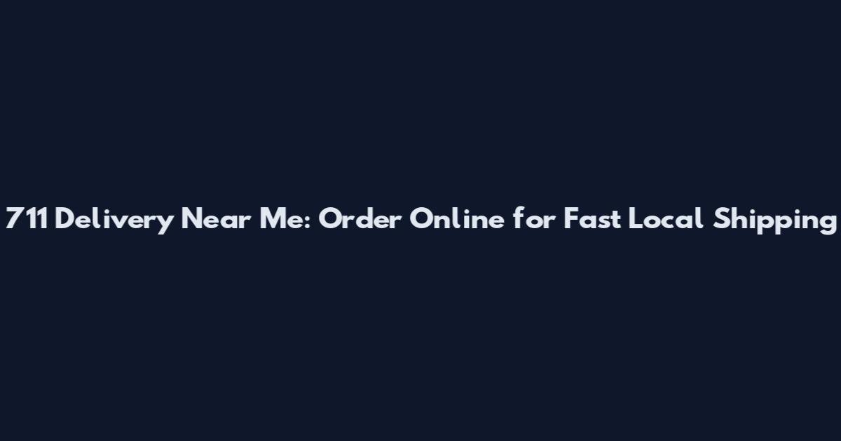711 Delivery Near Me: Order Online for Fast Local Shipping