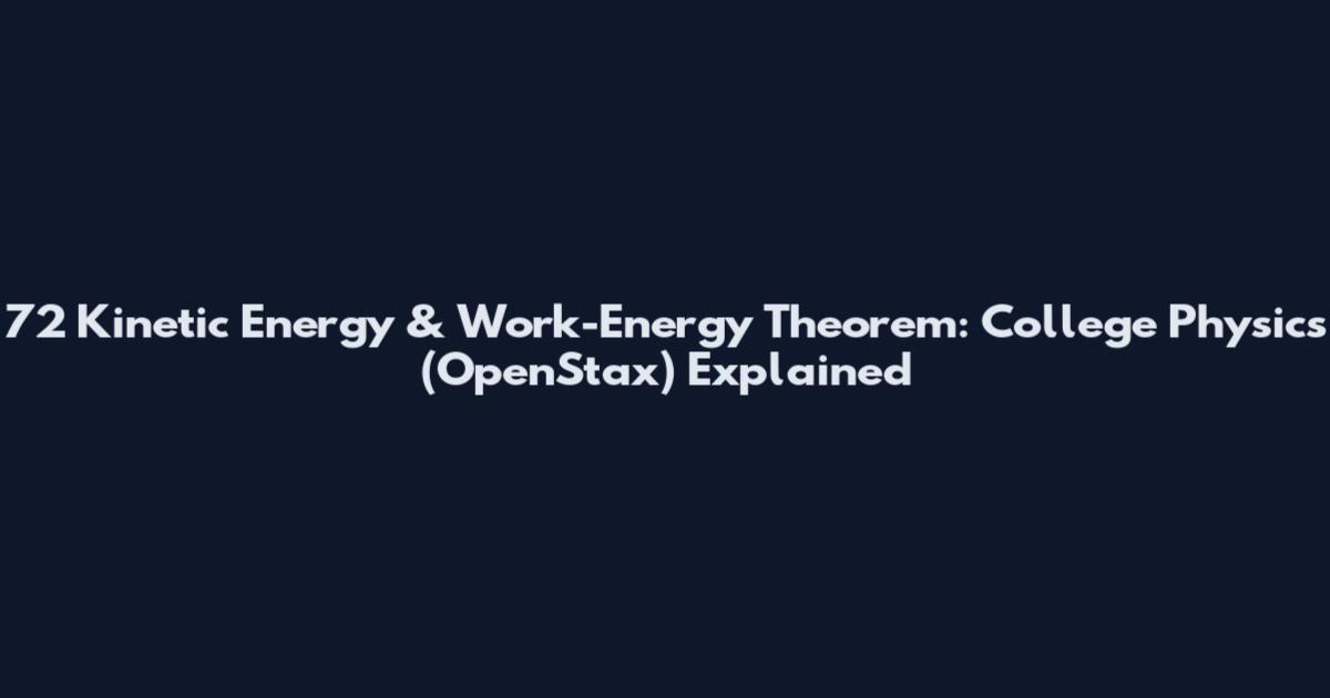 72 Kinetic Energy & Work-Energy Theorem: College Physics (OpenStax) Explained