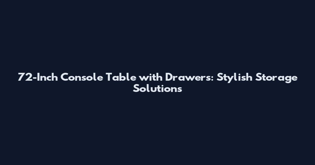 72-Inch Console Table with Drawers: Stylish Storage Solutions
