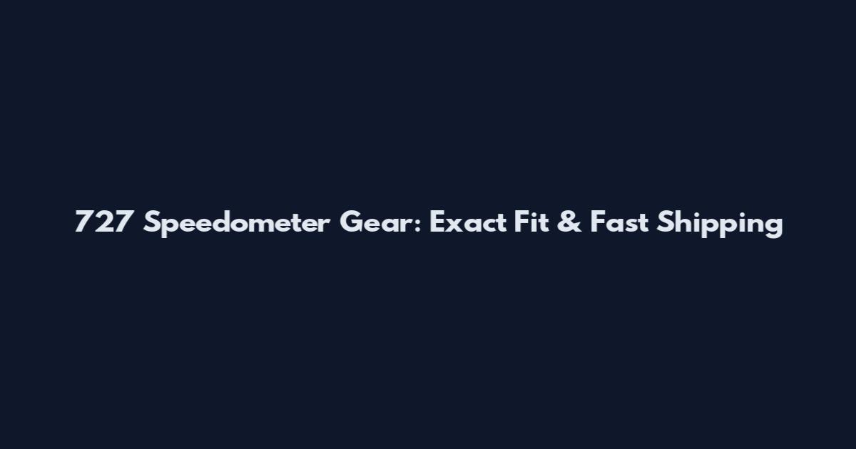 727 Speedometer Gear: Exact Fit & Fast Shipping