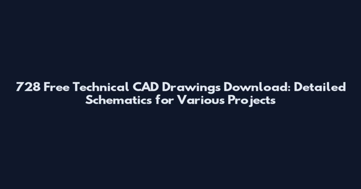 728 Free Technical CAD Drawings Download: Detailed Schematics for Various Projects