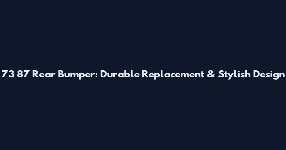 73 87 Rear Bumper: Durable Replacement & Stylish Design