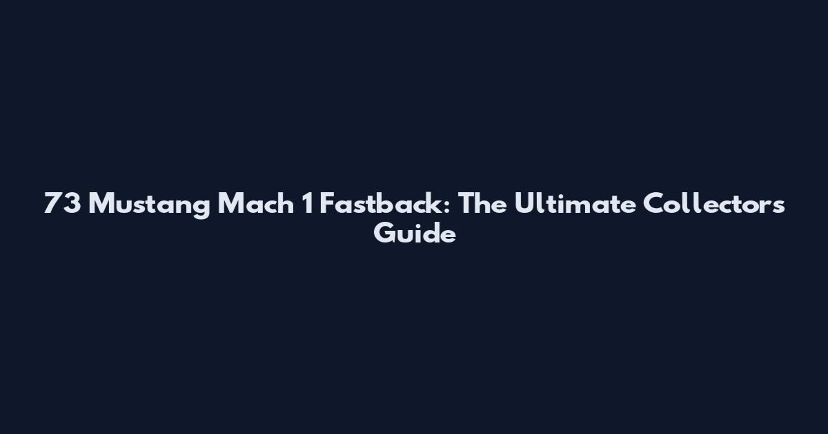 73 Mustang Mach 1 Fastback: The Ultimate Collector's Guide