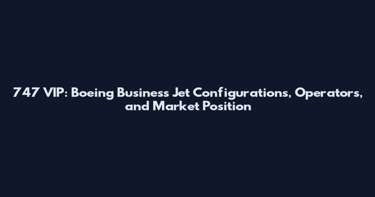 747 VIP: Boeing Business Jet Configurations, Operators, and Market Position