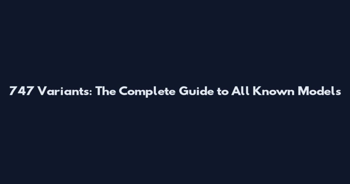 747 Variants: The Complete Guide to All Known Models