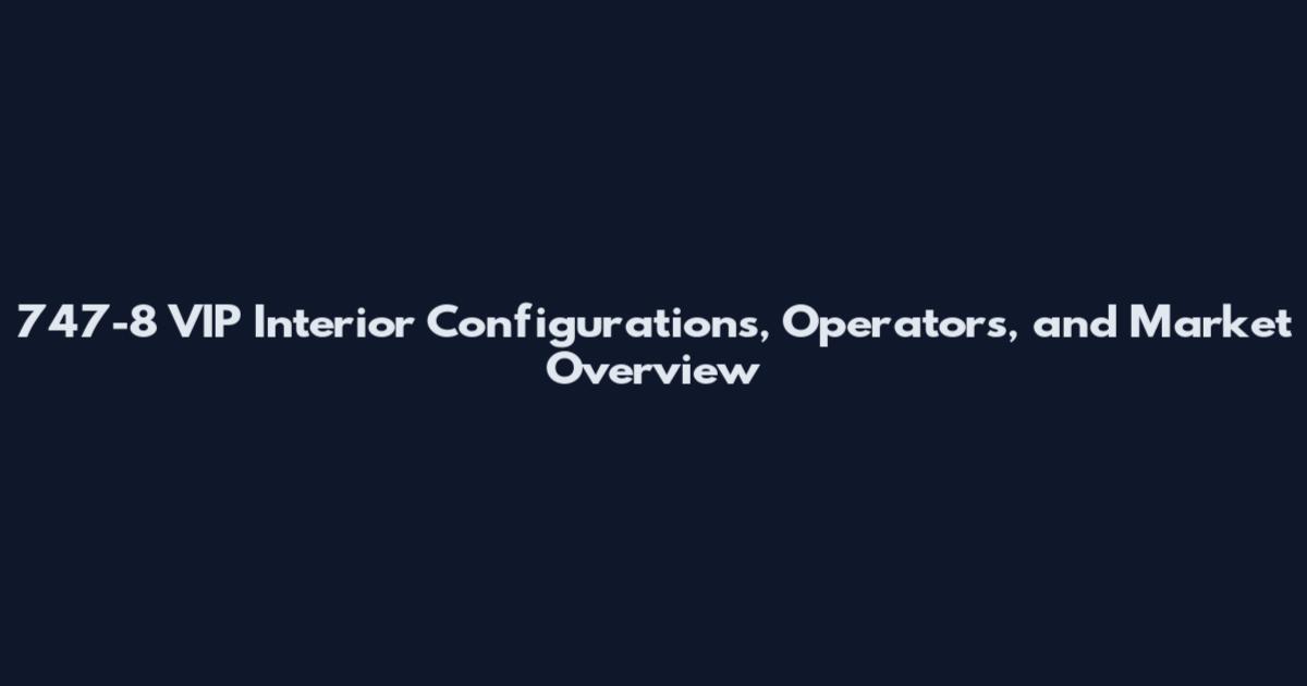 747-8 VIP Interior Configurations, Operators, and Market Overview