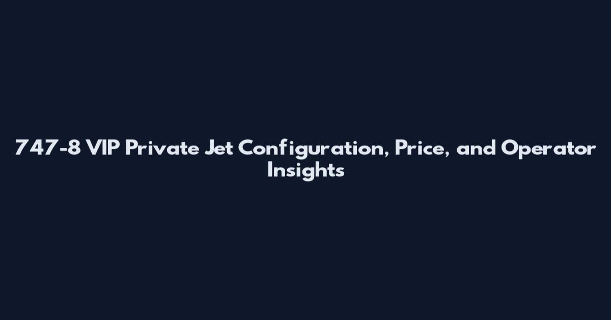 747-8 VIP Private Jet Configuration, Price, and Operator Insights