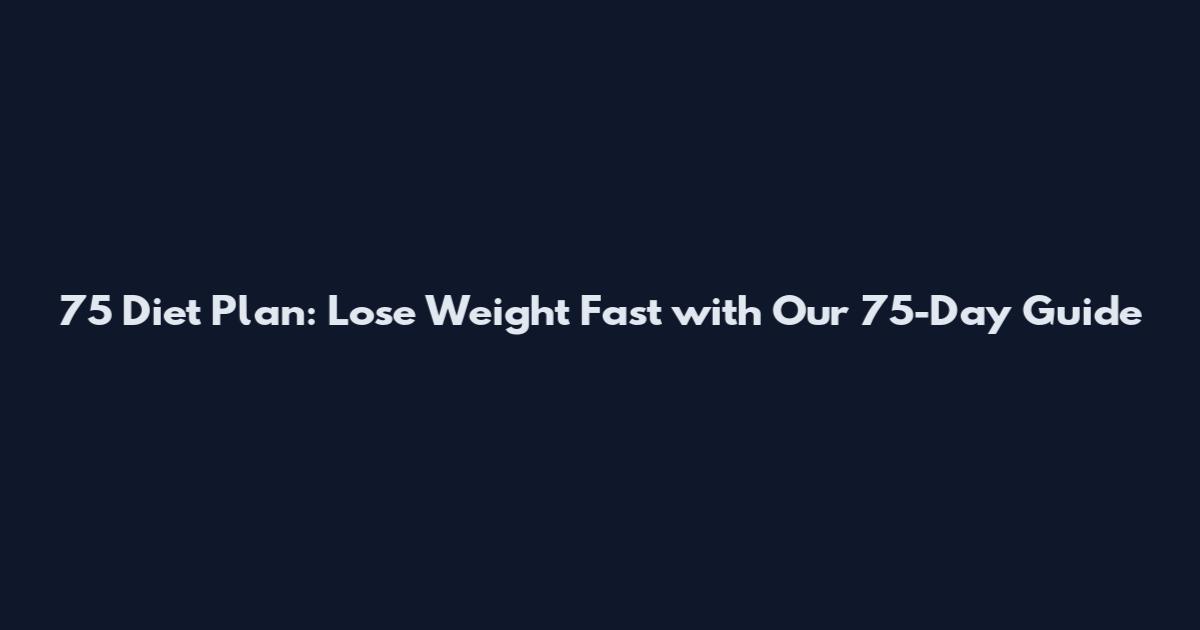 75 Diet Plan: Lose Weight Fast with Our 75-Day Guide