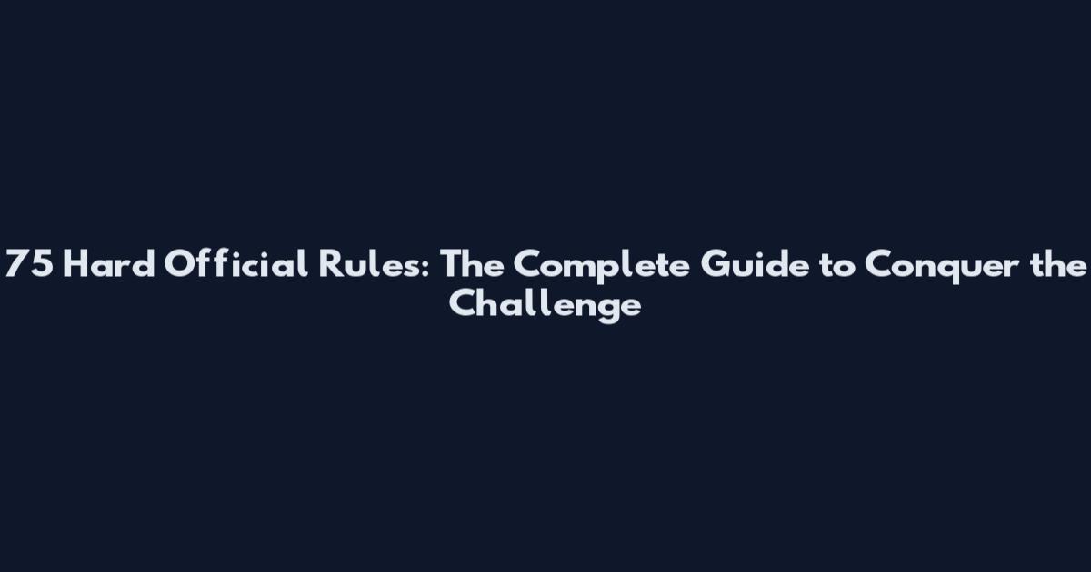 75 Hard Official Rules: The Complete Guide to Conquer the Challenge