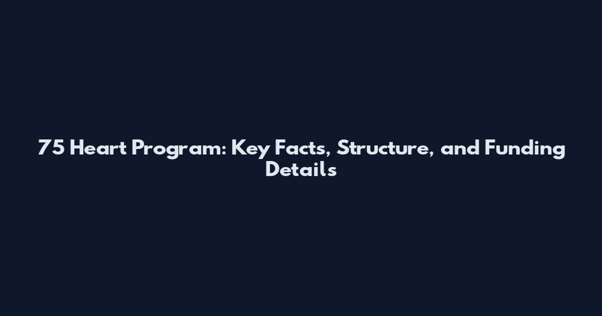 75 Heart Program: Key Facts, Structure, and Funding Details