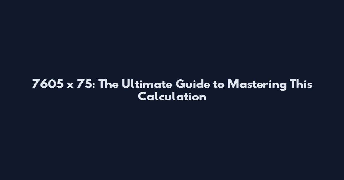 7605 x 75: The Ultimate Guide to Mastering This Calculation