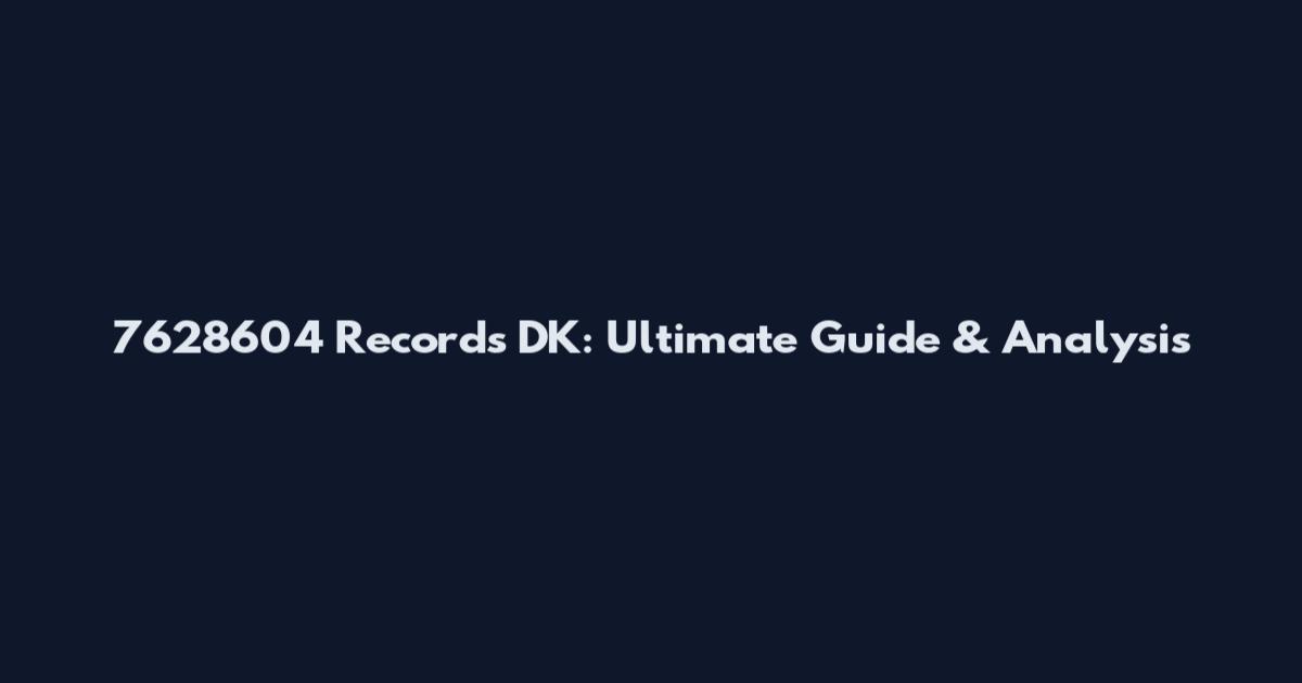 7628604 Records DK: Ultimate Guide & Analysis