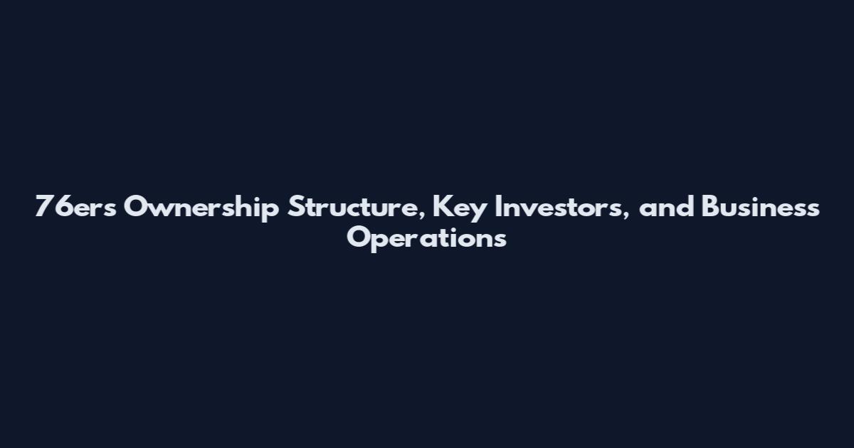 76ers Ownership Structure, Key Investors, and Business Operations