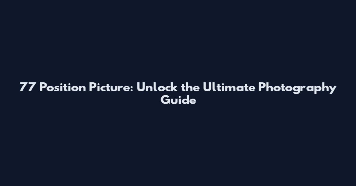 77 Position Picture: Unlock the Ultimate Photography Guide