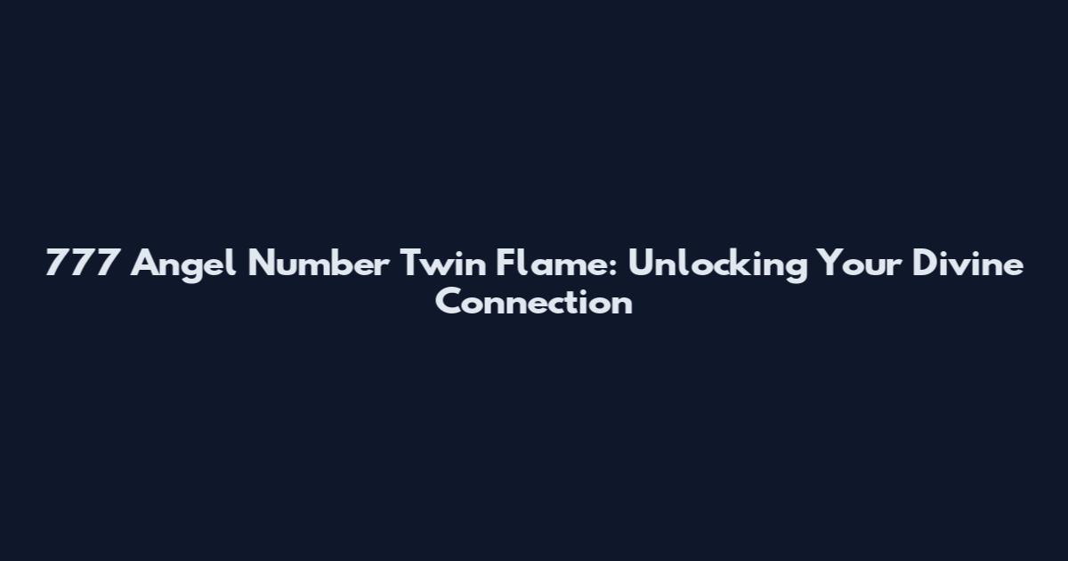 777 Angel Number Twin Flame: Unlocking Your Divine Connection