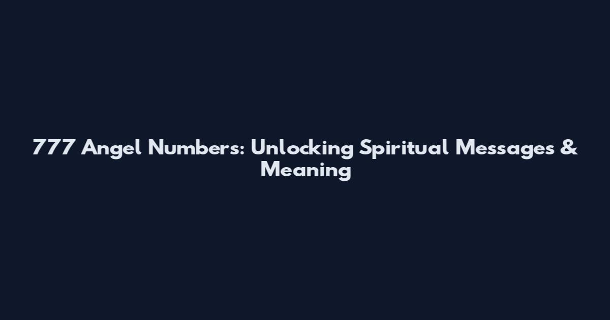 777 Angel Numbers: Unlocking Spiritual Messages & Meaning