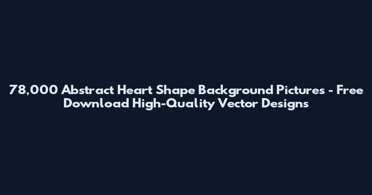 78,000 Abstract Heart Shape Background Pictures - Free Download High-Quality Vector Designs