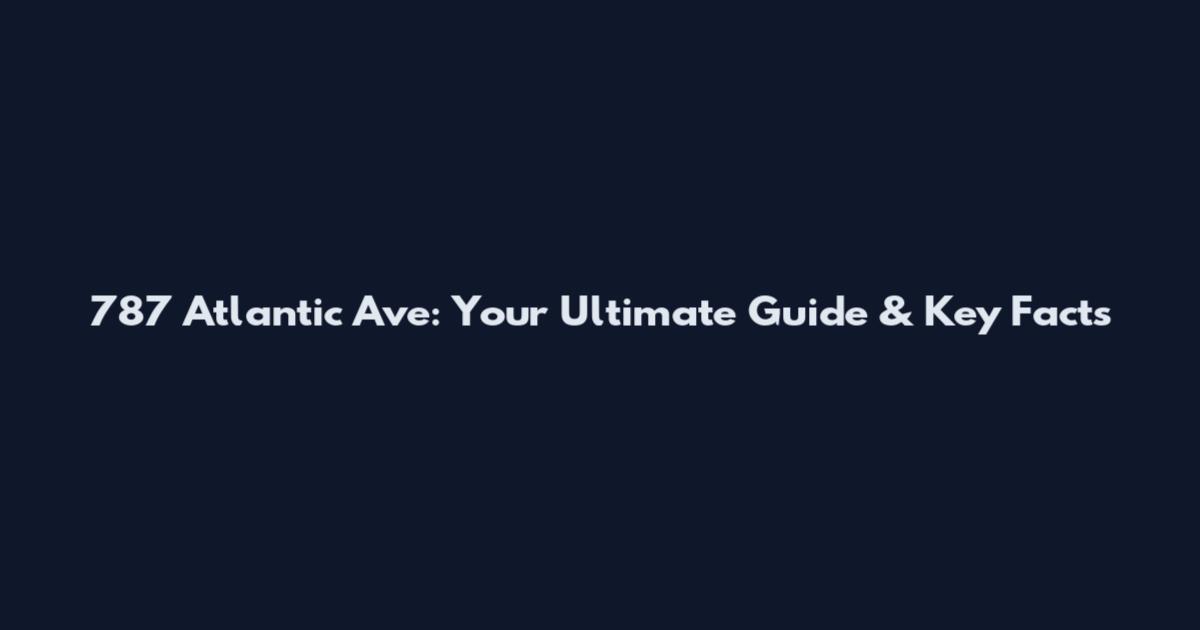 787 Atlantic Ave: Your Ultimate Guide & Key Facts