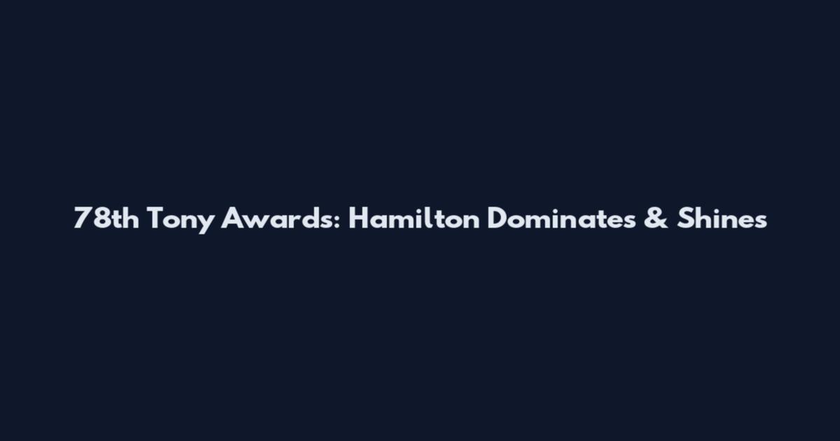 78th Tony Awards: Hamilton Dominates & Shines