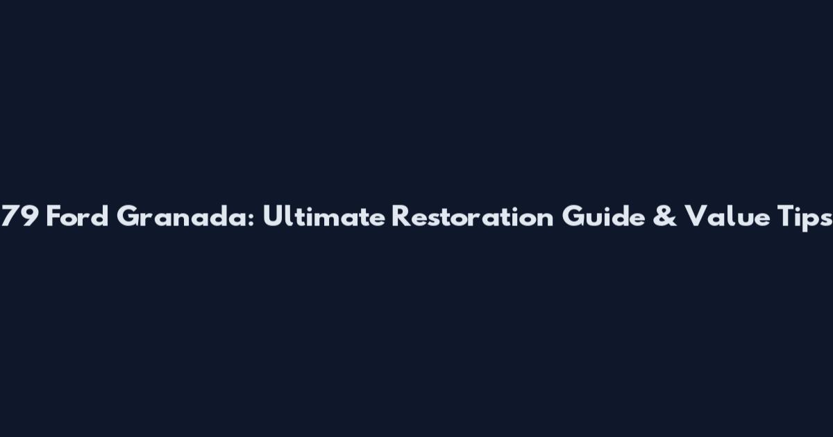 79 Ford Granada: Ultimate Restoration Guide & Value Tips