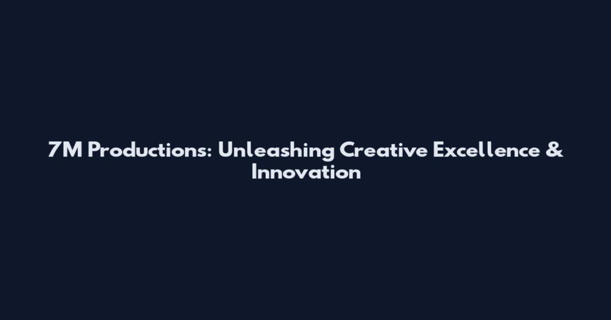 7M Productions: Unleashing Creative Excellence & Innovation
