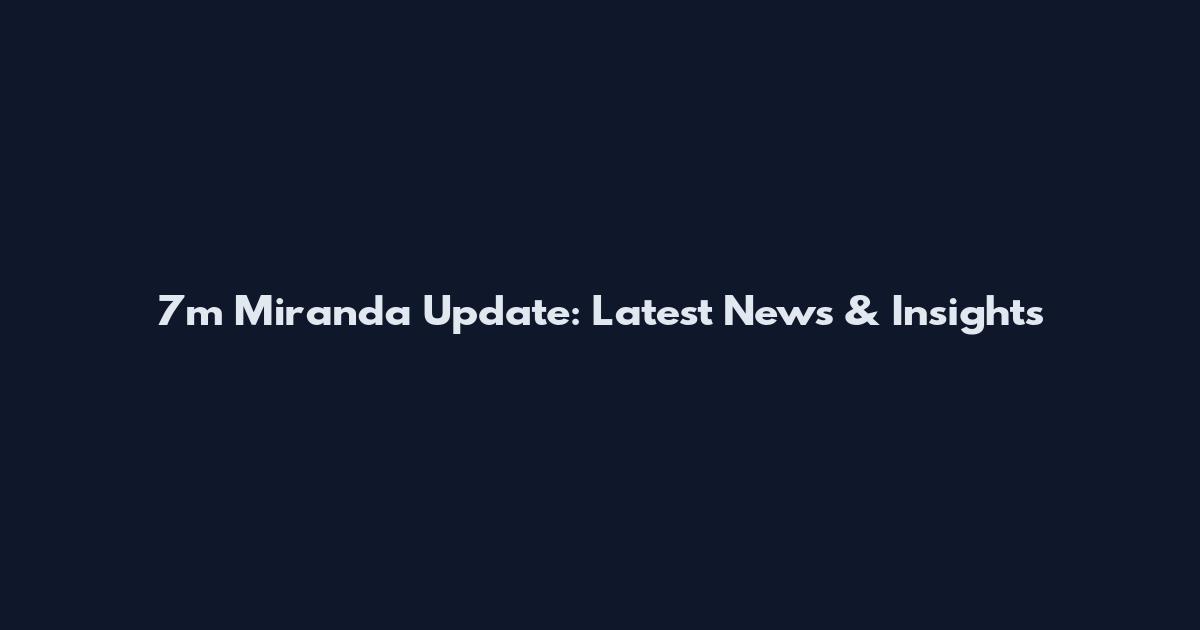 7m Miranda Update: Latest News & Insights