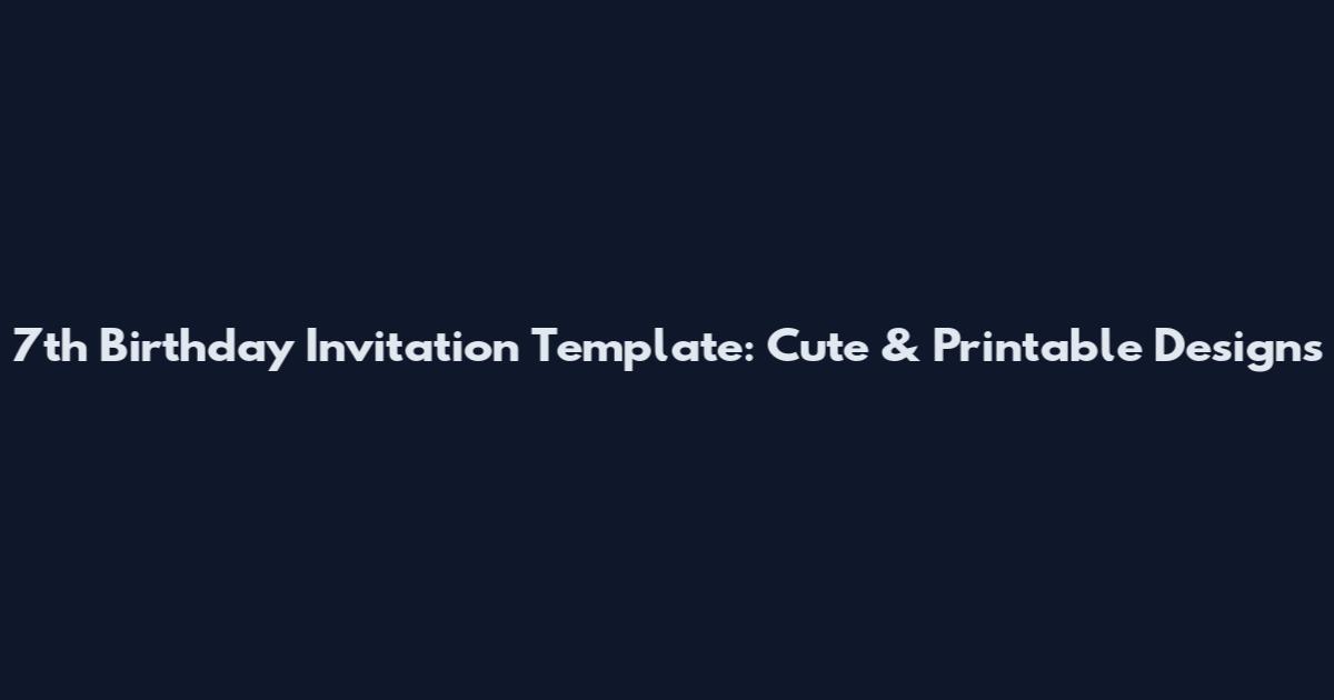 7th Birthday Invitation Template: Cute & Printable Designs