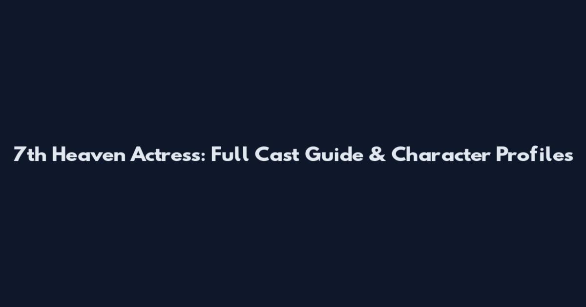 7th Heaven Actress: Full Cast Guide & Character Profiles