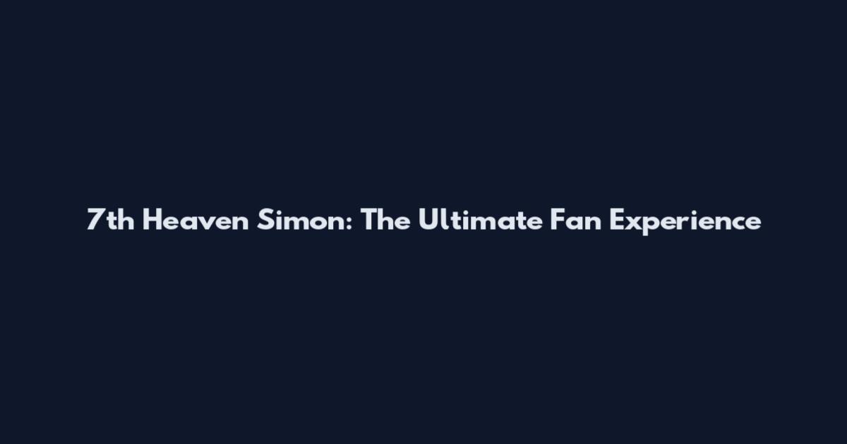 7th Heaven Simon: The Ultimate Fan Experience