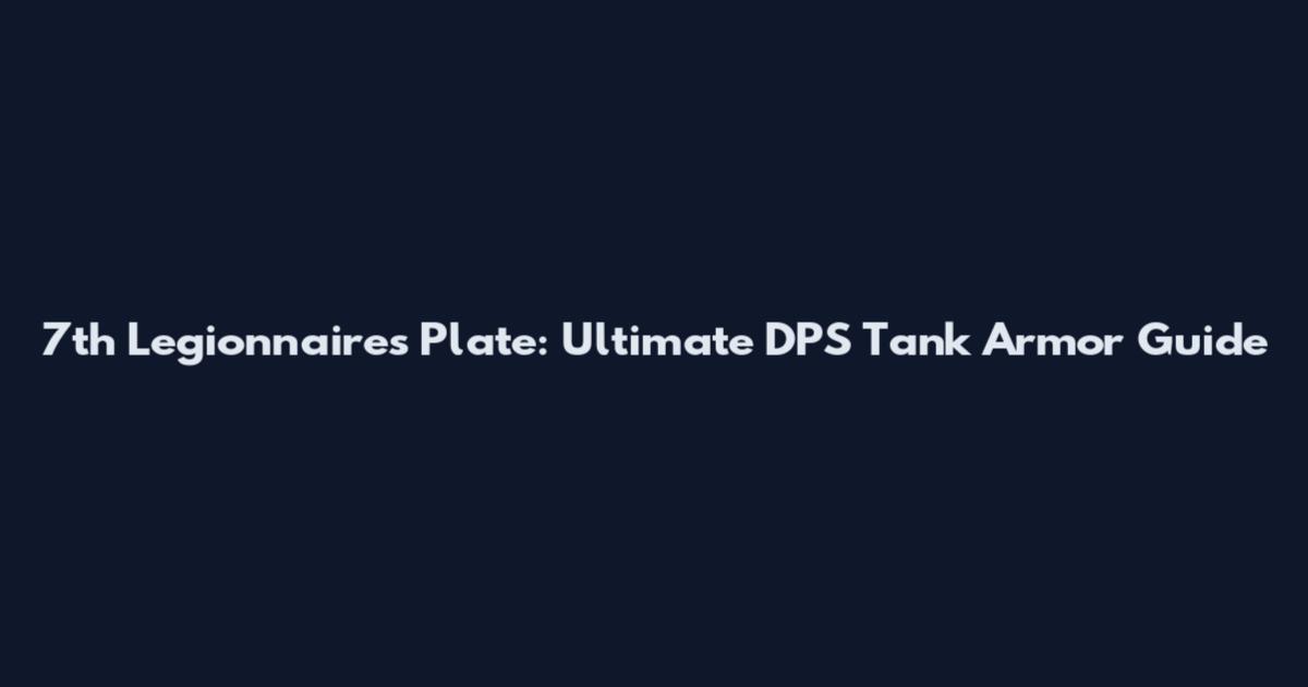 7th Legionnaire's Plate: Ultimate DPS Tank Armor Guide