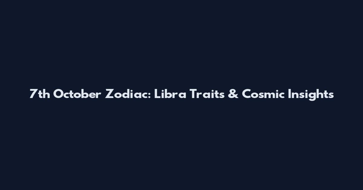 7th October Zodiac: Libra Traits & Cosmic Insights