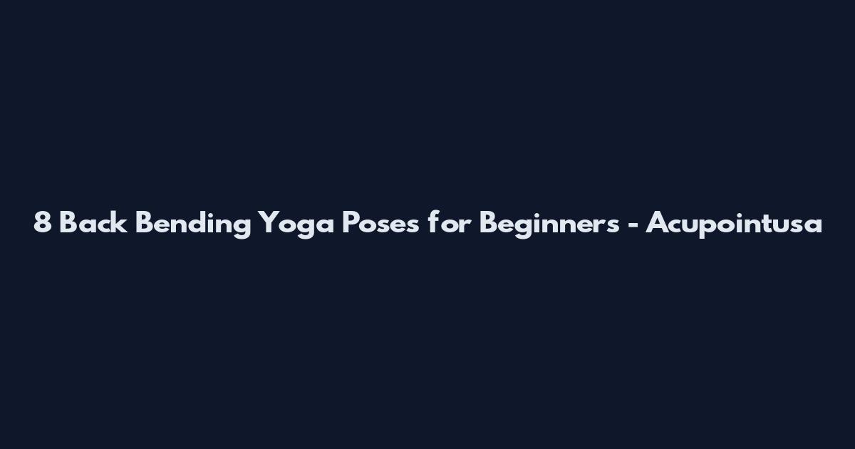 8 Back Bending Yoga Poses for Beginners - Acupointusa