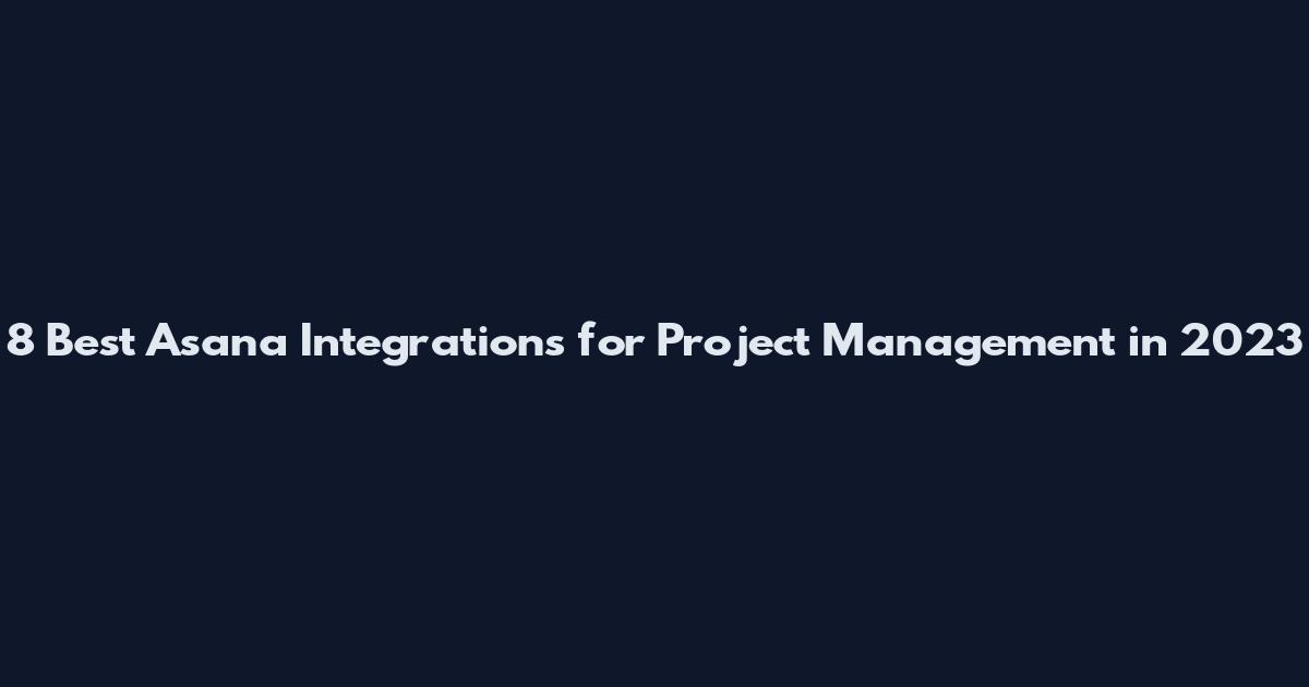 8 Best Asana Integrations for Project Management in 2023