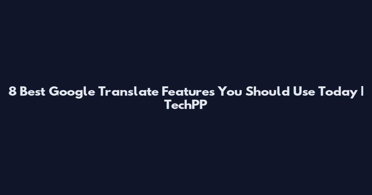 8 Best Google Translate Features You Should Use Today | TechPP