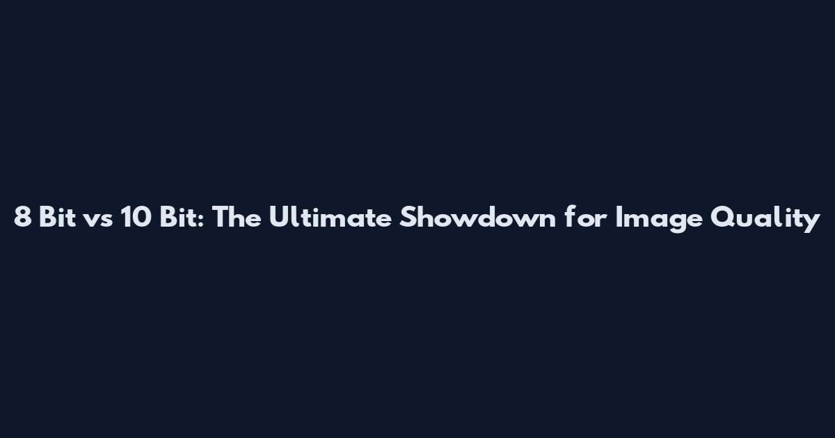 8 Bit vs 10 Bit: The Ultimate Showdown for Image Quality
