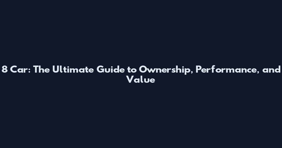 8 Car: The Ultimate Guide to Ownership, Performance, and Value
